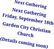 Next Gathering Next GatheringFriday, September 18th Garden City Christian Church (Details coming soon)