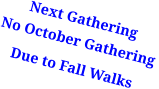Next GatheringNo October Gathering  Due to Fall Walks