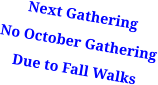 Next Gathering No October Gathering Due to Fall Walks